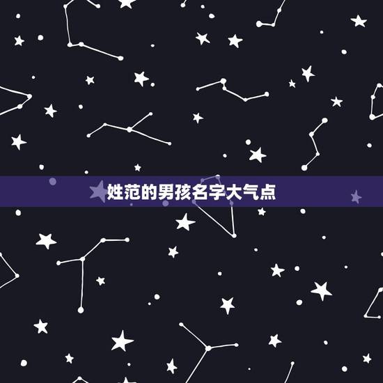 姓范的男孩名字大气点 范姓100分名字大全