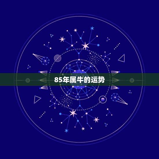 85年属牛的运势,1985属牛今年运势 85年属牛的运势,1985属牛今年运势