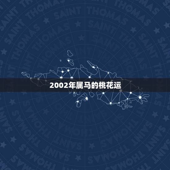 2002年属马的桃花运，属马的人会选择如何招揽桃花运？