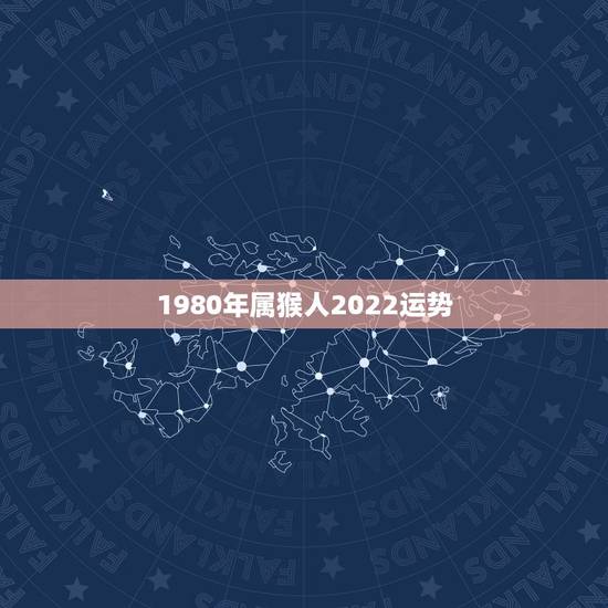 1980年属猴人2022运势,属猴人2022年运势及财运 1980年属猴人2022运势,属猴人2022年运势及财运