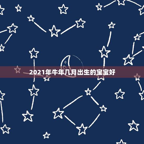 2021年牛年几月出生的宝宝好，2021年属牛的几月好？