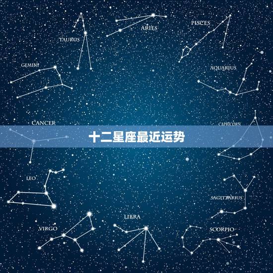 十二星座最近运势,十二星座的运势怎么样? 十二星座最近运势,十二星座的运势怎么样?