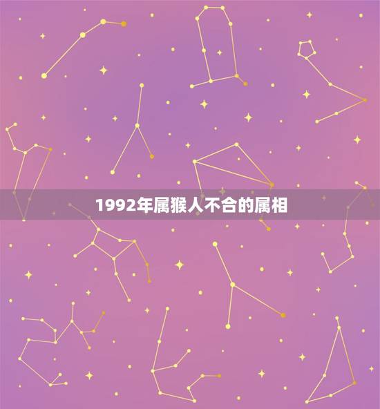 1992年属猴人不合的属相，1992年属猴，和哪年什么属相的比较合适？
