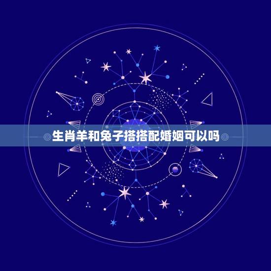 生肖羊和兔子搭搭配婚姻可以吗，属羊和属兔的结婚好吗