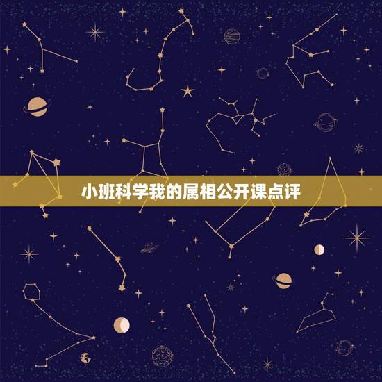 小班科学我的属相公开课点评,小班科学美丽的动物教案 小班科学我的属相公开课点评,小班科学美丽的动物教案