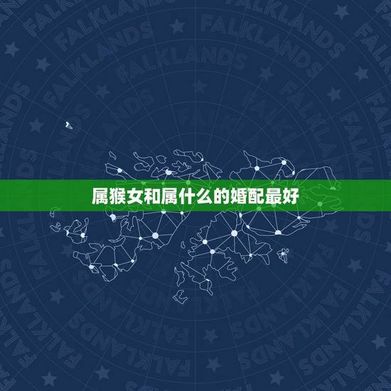 属猴女和属什么的婚配最好，92年属猴女的和什么属相最配