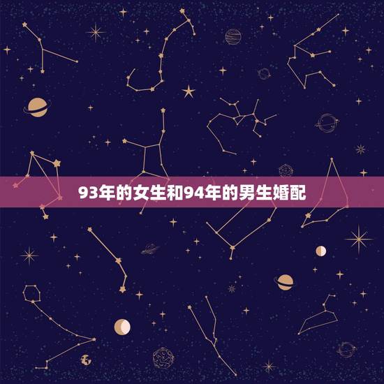 93年的女生和94年的男生婚配，男孩九三年属鸡，女孩九四年属狗适合婚配