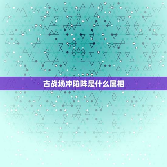 古战场冲陷阵是什么属相，属羊和什么属相相冲