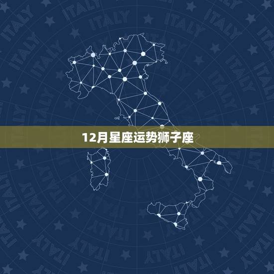 12月星座运势狮子座,狮子座星座运势 12月星座运势狮子座,狮子座星座运势