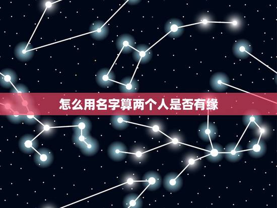怎么用名字算两个人是否有缘，怎样从名字看出两人是否有缘分