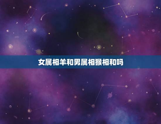 女属相羊和男属相猴相和吗，男猴女羊属相结婚好不
