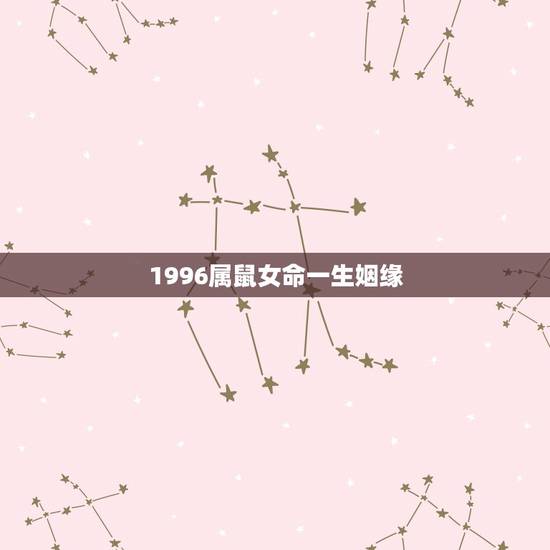 1996属鼠女命一生姻缘,1996年属鼠女姻缘在哪年 1996属鼠女命一生姻缘,1996年属鼠女姻缘在哪年