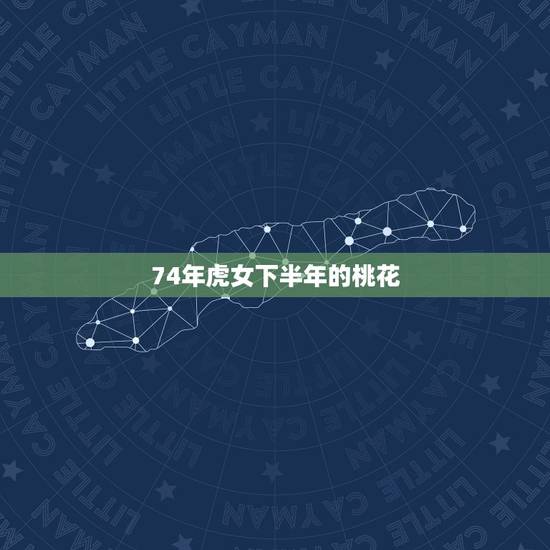 74年虎女下半年的桃花,2022年女虎74年有没有桃花陷井8∽9份 74年虎女下半年的桃花,2022年女虎74年有没有桃花陷井8∽9份