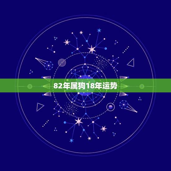 82年属狗18年运势，82年五月初四中午十二点出生的属狗的运势