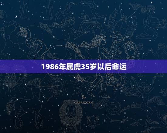1986年属虎35岁以后命运,86年下午三点钟到五点出生的属虎的命运 1986年属虎35岁以后命运,86年下午三点钟到五点出生的属虎的命运