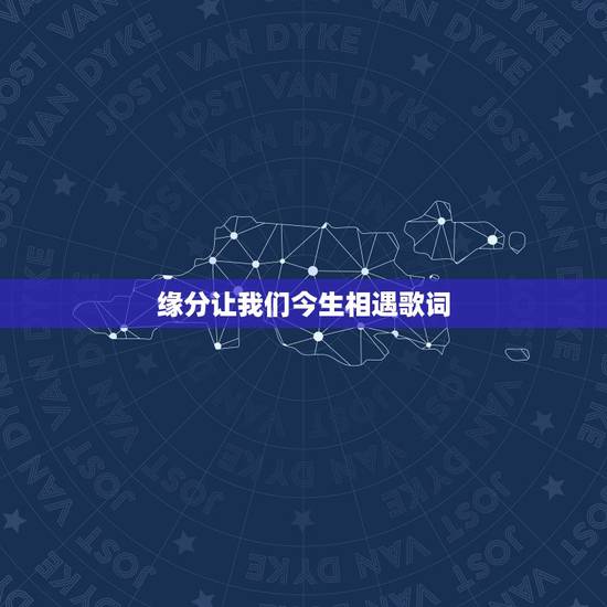 缘分让我们今生相遇歌词,求一首歌歌词是这样的是缘分让我们相遇了是时间让 缘分让我们今生相遇歌词,求一首歌歌词是这样的是缘分让我们相遇了是时间让