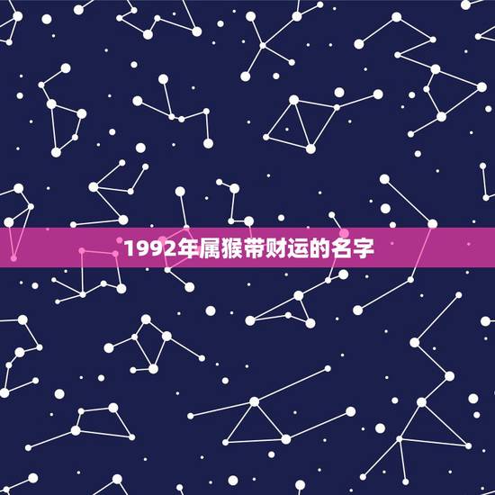 1992年属猴带财运的名字，92年属猴的属相婚配表
