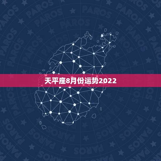 天平座8月份运势2022,天枰座8月运势? 天平座8月份运势2022,天枰座8月运势?