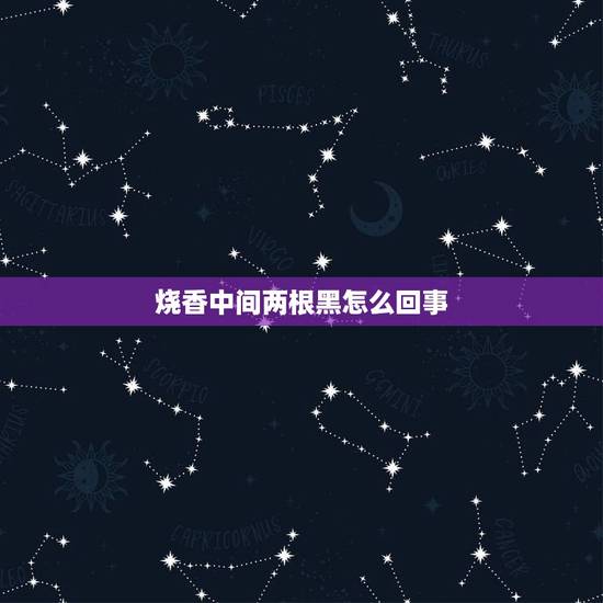 烧香中间两根黑怎么回事，我烧香烧一把中间却有两根黑的请问什么意思啊