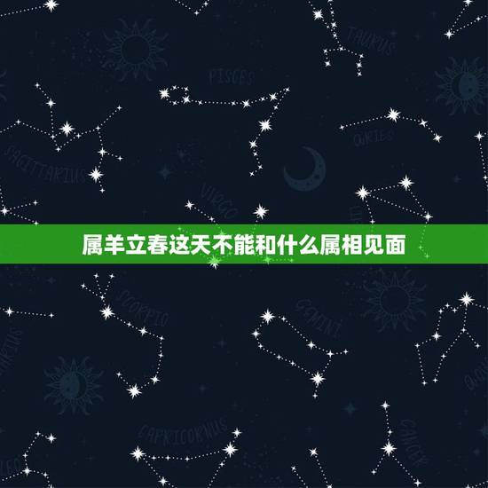 属羊立春这天不能和什么属相见面,91年属羊男的与什么属相最配 属羊立春这天不能和什么属相见面,91年属羊男的与什么属相最配