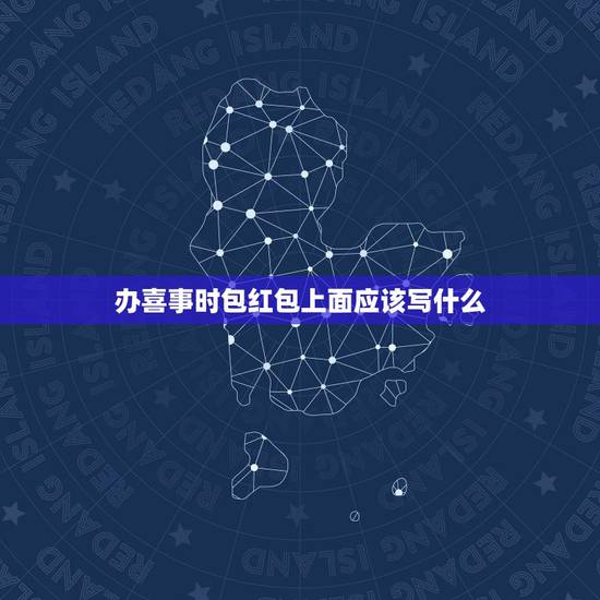 办喜事时包红包上面应该写什么，婚礼红包怎么写