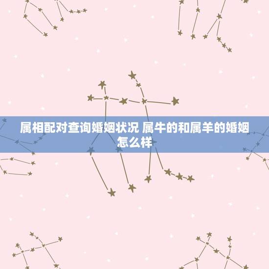 属相配对查询婚姻状况 属牛的和属羊的婚姻怎么样 属相配对查询婚姻状况 属牛的和属羊的婚姻怎么样