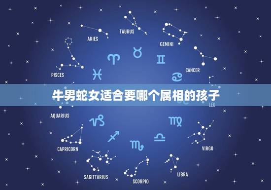 牛男蛇女适合要哪个属相的孩子,男的属蛇 女的属牛 生个什么属相的孩子好 牛男蛇女适合要哪个属相的孩子,男的属蛇 女的属牛 生个什么属相的孩子好