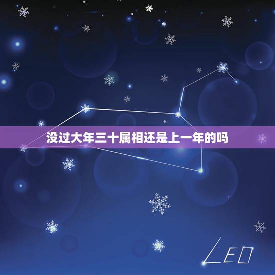 没过大年三十属相还是上一年的吗，生日过了第二年立春属相归上一年，还是下