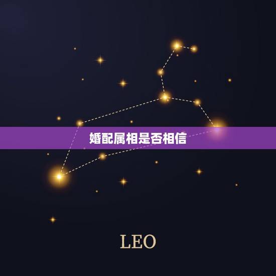 婚配属相是否相信，婚配真的能相信吗？