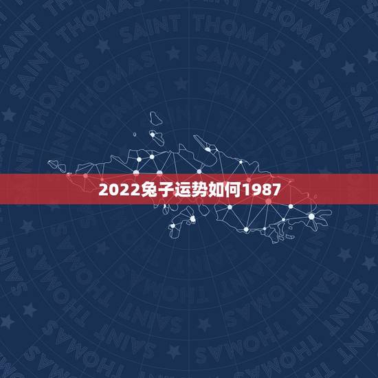 2022兔子运势如何1987,1987年属兔虎年运势 2022兔子运势如何1987,1987年属兔虎年运势