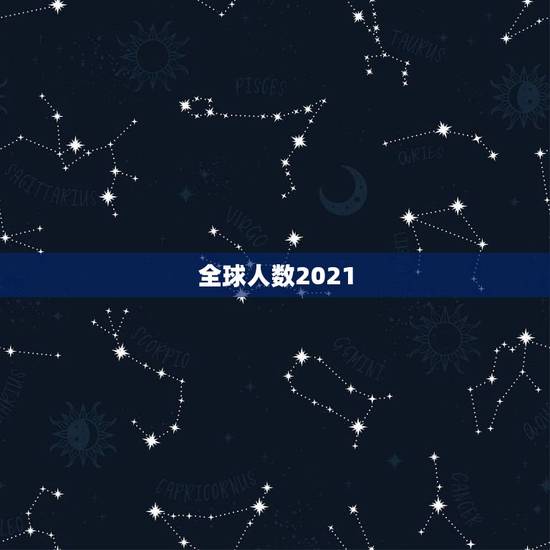 全球人数2021,全球多少亿人口? 全球人数2021,全球多少亿人口?