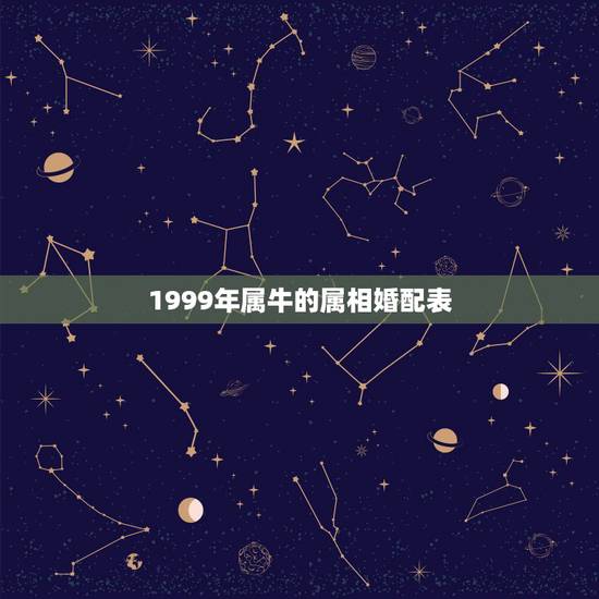 1999年属牛的属相婚配表,属牛的属相婚配表 1999年属牛的属相婚配表,属牛的属相婚配表