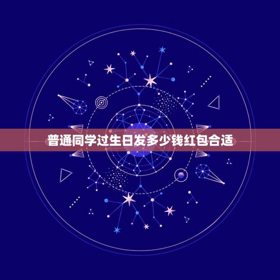 普通同学过生日发多少钱红包合适，给普通朋友生日红包多少好
