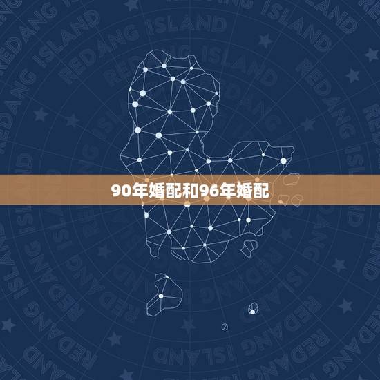 90年婚配和96年婚配,1990年属马的女和1996年属鼠的男相配吗 90年婚配和96年婚配,1990年属马的女和1996年属鼠的男相配吗