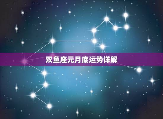 双鱼座元月底运势详解,双鱼座本月运势是怎么样的! 双鱼座元月底运势详解,双鱼座本月运势是怎么样的!