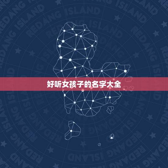 好听女孩子的名字大全,好听女孩子名字 好听女孩子的名字大全,好听女孩子名字