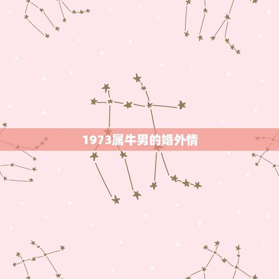 1973属牛男的婚外情，1973年属牛男一生婚姻