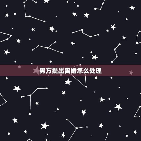 男方提出离婚怎么处理，结婚三个月男方提出离婚我该怎么办？