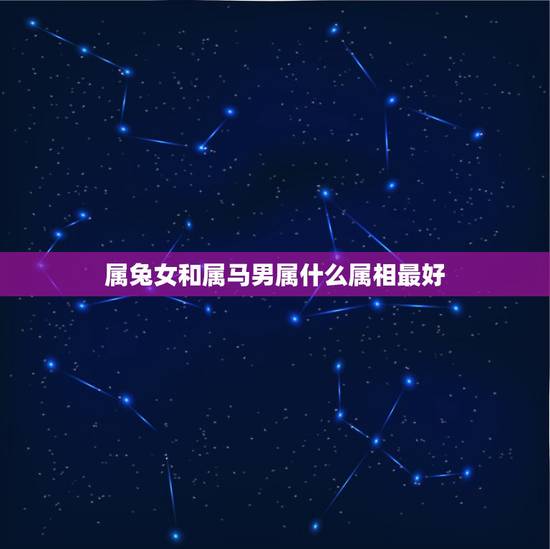 属兔女和属马男属什么属相最好,男属马,女属兔,生个属什么属相的小孩好 属兔女和属马男属什么属相最好,男属马,女属兔,生个属什么属相的小孩好