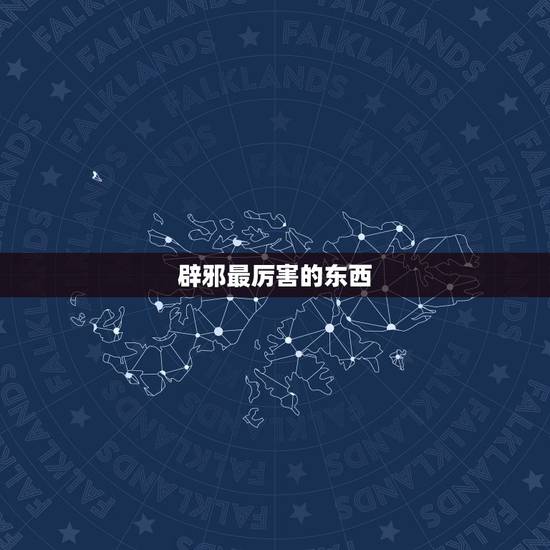 辟邪最厉害的东西,什么东西辟邪驱鬼镇宅最厉害 辟邪最厉害的东西,什么东西辟邪驱鬼镇宅最厉害