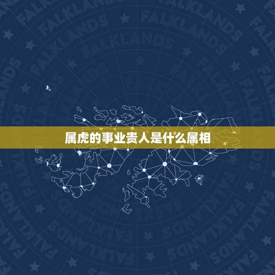 属虎的事业贵人是什么属相，属虎人一生更大的贵人