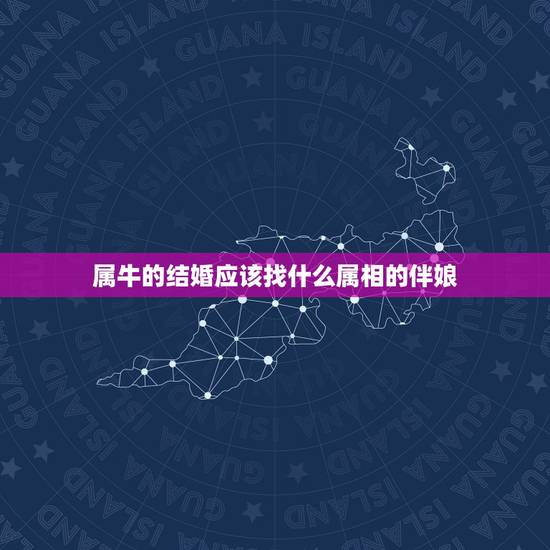 属牛的结婚应该找什么属相的伴娘,新娘属牛,新郎属鸡,应该找什么属相的伴 属牛的结婚应该找什么属相的伴娘,新娘属牛,新郎属鸡,应该找什么属相的伴