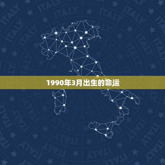 1990年3月出生的命运,1990年3月7日出生命运 1990年3月出生的命运,1990年3月7日出生命运