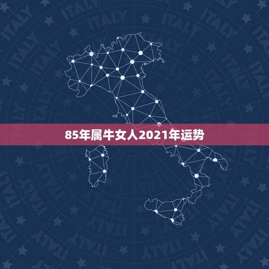 85年属牛女人2021年运势，1985年属牛2021年本命年运气好不好