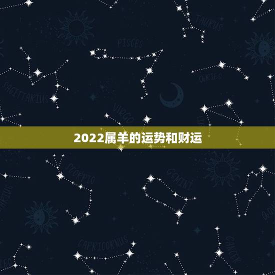 2022属羊的运势和财运，生肖羊2022年运势详解