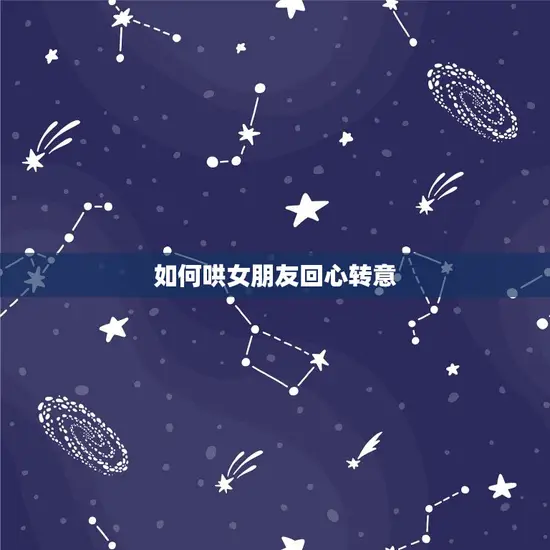 如何哄女朋友回心转意 如何哄女朋友回心转意