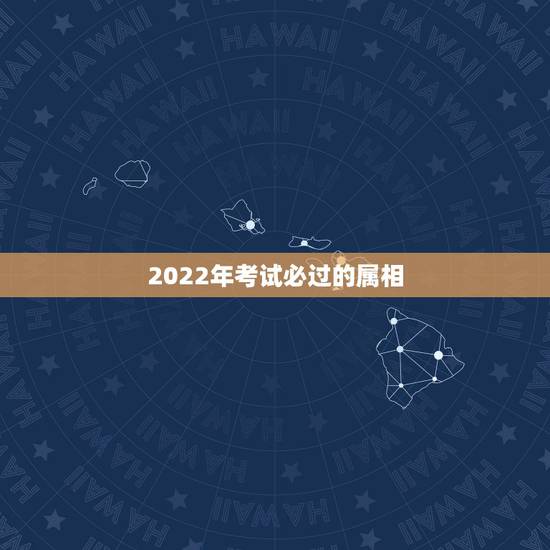 2022年考试必过的属相,2022 年考证报名时间表 2022年考试必过的属相,2022 年考证报名时间表