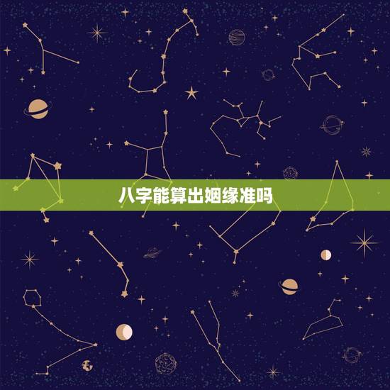 八字能算出姻缘准吗,生辰八字算命姻缘是否准确呢?是不是有点迷信呀? 八字能算出姻缘准吗,生辰八字算命姻缘是否准确呢?是不是有点迷信呀?