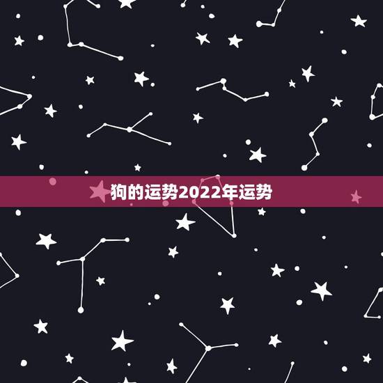 狗的运势2022年运势，2022年属狗人的全年运势
