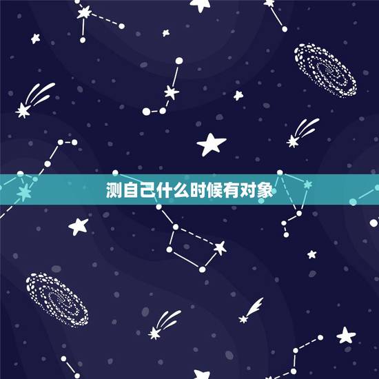 测自己什么时候有对象,测试 你什么时候找到另一半 测自己什么时候有对象,测试 你什么时候找到另一半
